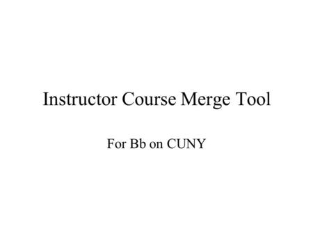 Instructor Course Merge Tool For Bb on CUNY. The Instructor Course Merge Tool is used to combine several sections of the same class into one BlackBoard.