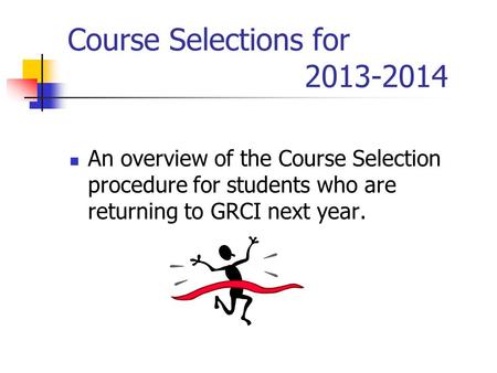 Course Selections for 2013-2014 An overview of the Course Selection procedure for students who are returning to GRCI next year.
