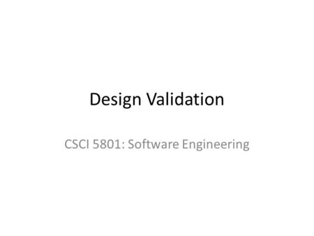 Design Validation CSCI 5801: Software Engineering.
