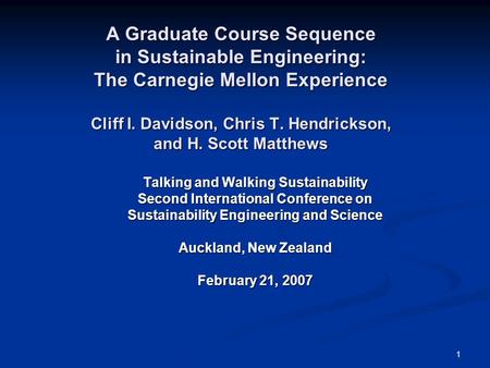 1 A Graduate Course Sequence in Sustainable Engineering: The Carnegie Mellon Experience Cliff I. Davidson, Chris T. Hendrickson, and H. Scott Matthews.