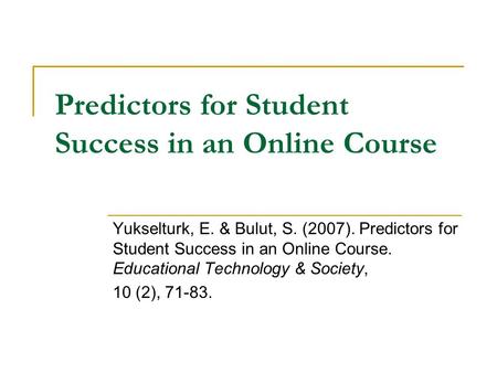 Predictors for Student Success in an Online Course Yukselturk, E. & Bulut, S. (2007). Predictors for Student Success in an Online Course. Educational Technology.