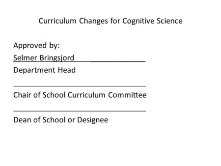 Curriculum Changes for Cognitive Science Approved by: Selmer Bringsjord _____________ Department Head Chair of School Curriculum Committee Dean of School.