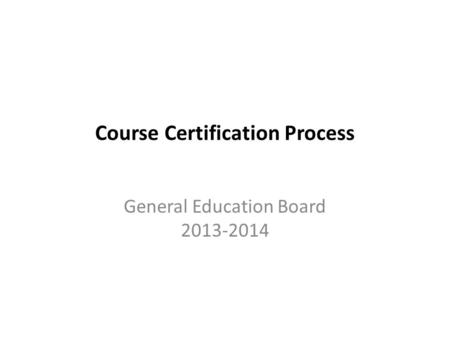 Course Certification Process General Education Board 2013-2014.
