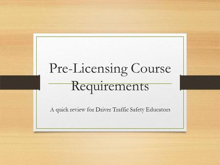 Pre-Licensing Course Requirements A quick review for Driver Traffic Safety Educators.