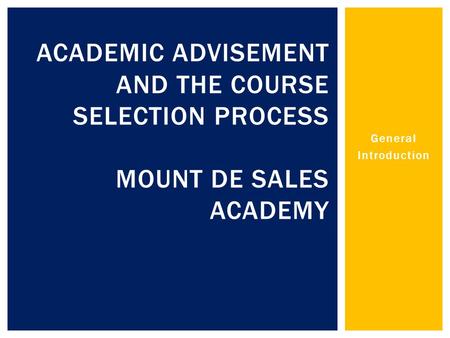 General Introduction ACADEMIC ADVISEMENT AND THE COURSE SELECTION PROCESS MOUNT DE SALES ACADEMY.