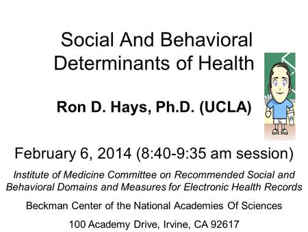 Social And Behavioral Determinants of Health Ron D. Hays, Ph.D. (UCLA) February 6, 2014 (8:40-9:35 am session) Institute of Medicine Committee on Recommended.