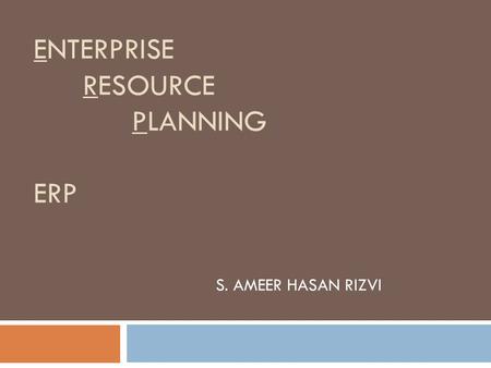 ENTERPRISE RESOURCE PLANNING ERP S. AMEER HASAN RIZVI.