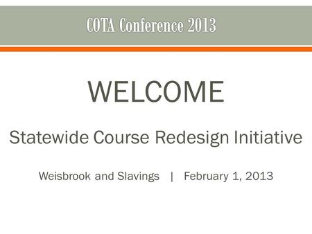 WELCOME Statewide Course Redesign Initiative Weisbrook and Slavings | February 1, 2013.