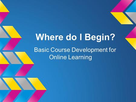 Where do I Begin? Basic Course Development for Online Learning.