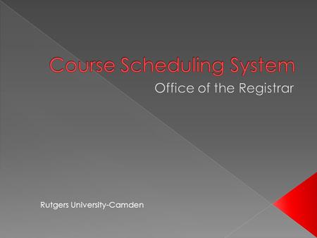 Rutgers University-Camden. The CSS-Course Scheduling System is a web-based application. The purpose of the application is to provide a mechanism for.