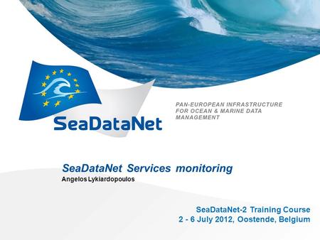 SeaDataNet Services monitoring Angelos Lykiardopoulos SeaDataNet-2 Training Course 2 - 6 July 2012, Oostende, Belgium.