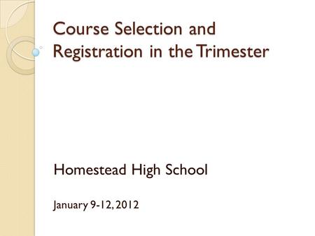 Course Selection and Registration in the Trimester Homestead High School January 9-12, 2012.