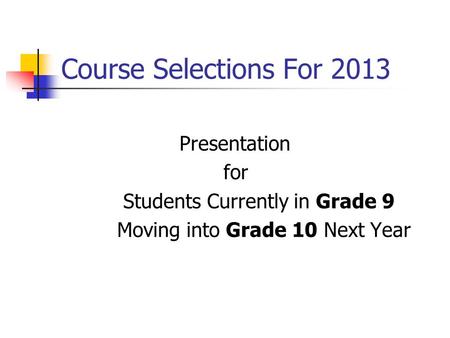 Course Selections For 2013 Presentation for Students Currently in Grade 9 Moving into Grade 10 Next Year.