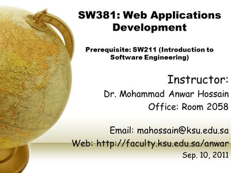 SW381: Web Applications Development Prerequisite: SW211 (Introduction to Software Engineering) Instructor: Dr. Mohammad Anwar Hossain Office: Room 2058.