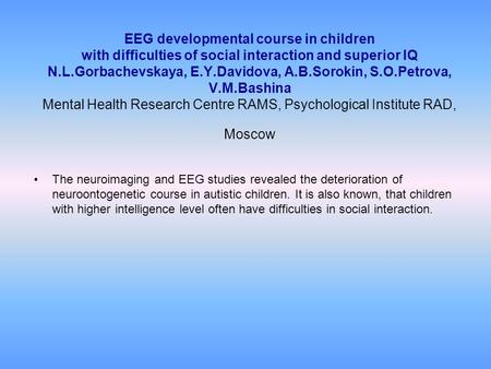 EEG developmental course in children with difficulties of social interaction and superior IQ N.L.Gorbachevskaya, E.Y.Davidova, A.B.Sorokin, S.O.Petrova,