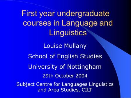 First year undergraduate courses in Language and Linguistics Louise Mullany School of English Studies University of Nottingham 29th October 2004 Subject.