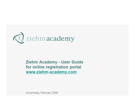 Ziehm Academy - User Guide for online registration portal www.ziehm-academy.com www.ziehm-academy.com Nuremberg, February 2009.