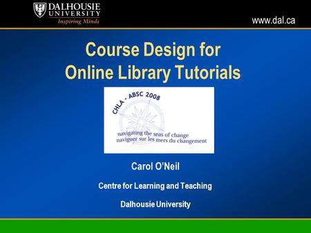 Www.dal.ca Course Design for Online Library Tutorials Carol ONeil Centre for Learning and Teaching Dalhousie University.