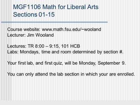 MGF1106 Math for Liberal Arts Sections 01-15 Course website: www.math.fsu.edu/~wooland Lecturer: Jim Wooland Lectures: TR 8:00 – 9:15, 101 HCB Labs: Mondays,