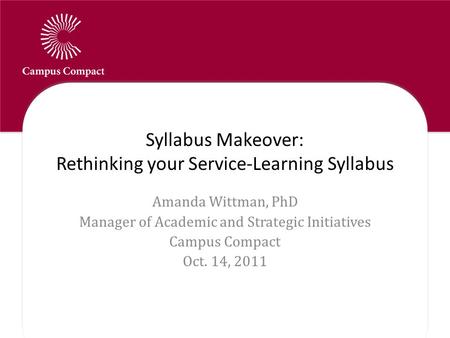 Syllabus Makeover: Rethinking your Service-Learning Syllabus Amanda Wittman, PhD Manager of Academic and Strategic Initiatives Campus Compact Oct. 14,