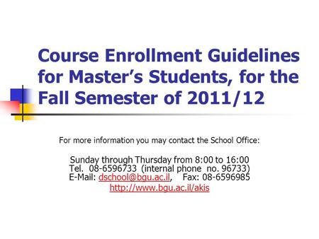 Course Enrollment Guidelines for Masters Students, for the Fall Semester of 2011/12 For more information you may contact the School Office: Sunday through.