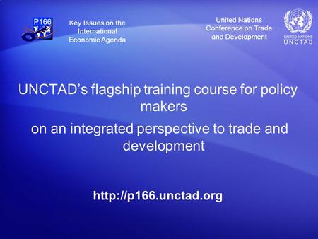 United Nations Conference on Trade and Development Key Issues on the International Economic Agenda UNCTADs flagship training course for policy makers on.