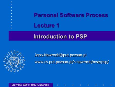 Introduction to PSP Copyright, 1999 © Jerzy R. Nawrocki Personal Software Process Lecture.