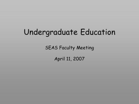 Undergraduate Education SEAS Faculty Meeting April 11, 2007.