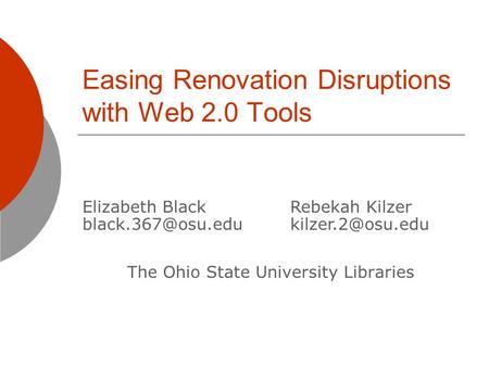 Easing Renovation Disruptions with Web 2.0 Tools The Ohio State University Libraries Elizabeth Black Rebekah Kilzer