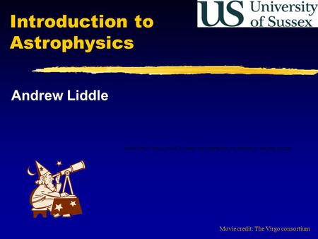 Introduction to Astrophysics Andrew Liddle Movie credit: The Virgo consortium.