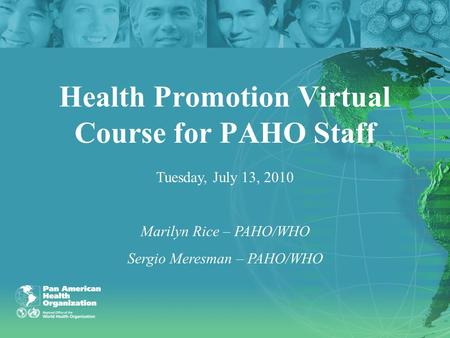 Health Promotion Virtual Course for PAHO Staff Tuesday, July 13, 2010 Marilyn Rice – PAHO/WHO Sergio Meresman – PAHO/WHO.