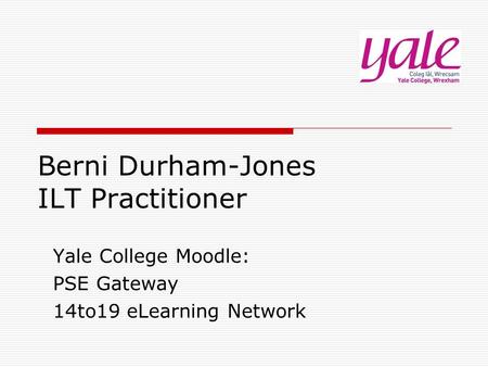 Berni Durham-Jones ILT Practitioner Yale College Moodle: PSE Gateway 14to19 eLearning Network.