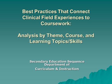 Best Practices That Connect Clinical Field Experiences to Coursework: Analysis by Theme, Course, and Learning Topics/Skills Secondary Education Sequence.