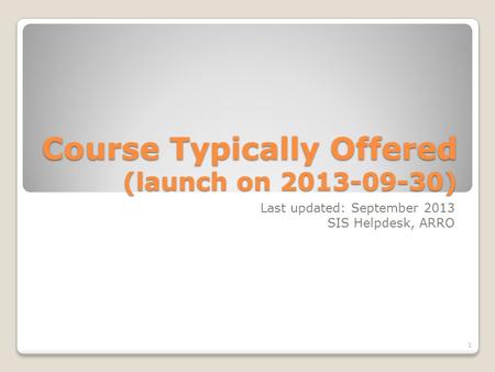 Course Typically Offered (launch on 2013-09-30) Last updated: September 2013 SIS Helpdesk, ARRO 1.