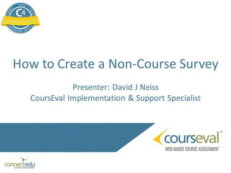 How to Create a Non-Course Survey Presenter: David J Neiss CoursEval Implementation & Support Specialist.