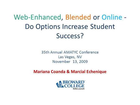 Web-Enhanced, Blended or Online - Do Options Increase Student Success? 35th Annual AMATYC Conference Las Vegas, NV November 13, 2009 Mariana Coanda & Marcial.