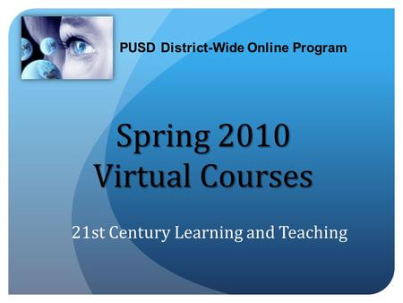 PUSD District-Wide Online Program Spring 2010 Virtual Courses 21st Century Learning and Teaching.