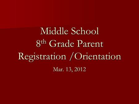 Middle School 8 th Grade Parent Registration /Orientation Mar. 13, 2012.