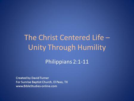 The Christ Centered Life – Unity Through Humility Philippians 2:1-11 Created by David Turner For Sunrise Baptist Church, El Paso, TX www.BibleStudies-online.com.