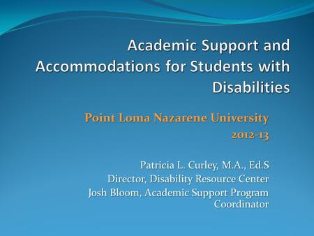 Point Loma Nazarene University 2012-13 Patricia L. Curley, M.A., Ed.S Director, Disability Resource Center Josh Bloom, Academic Support Program Coordinator.