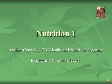 Nutrition 1 Online IVC Health and Nutrition Program Instructor: Dr. Simon Davies.