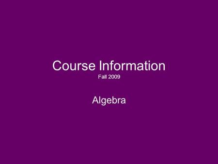 Course Information Fall 2009 Algebra. Course Objective: To provide students with a working knowledge of basic algebraic concepts. This course will cover.