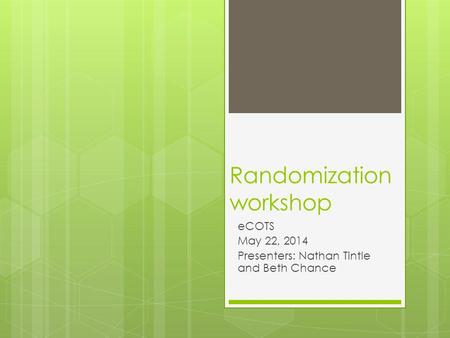 Randomization workshop eCOTS May 22, 2014 Presenters: Nathan Tintle and Beth Chance.
