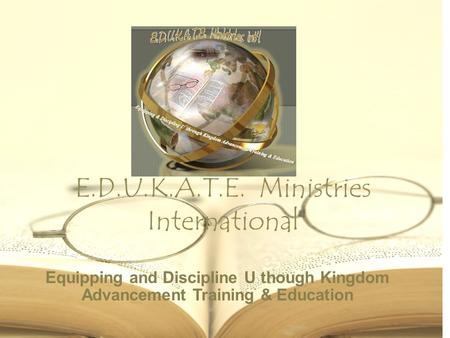 E.D.U.K.A.T.E. Ministries International Equipping and Discipline U though Kingdom Advancement Training & Education.