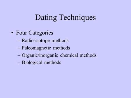Dating Techniques Four Categories –Radio-isotope methods –Paleomagnetic methods –Organic/inorganic chemical methods –Biological methods.