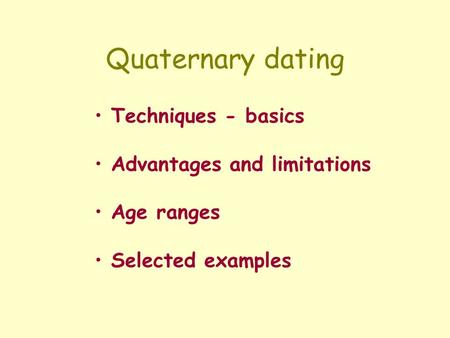 Quaternary dating Techniques - basics Advantages and limitations Age ranges Selected examples.