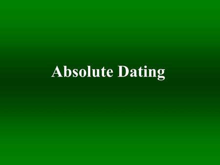 Absolute Dating. J F M A M J J A S O N D J Earth Forms Earth Cools First Life Abundant Oxygen Multicellular Organisms Plants and Animals Dinos 15-25 Humans.