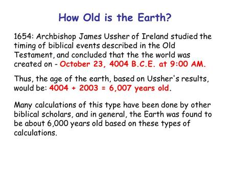How Old is the Earth? 1654: Archbishop James Ussher of Ireland studied the timing of biblical events described in the Old Testament, and concluded that.