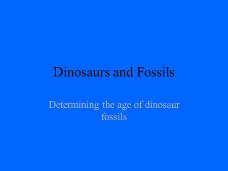 Dinosaurs and Fossils Determining the age of dinosaur fossils.