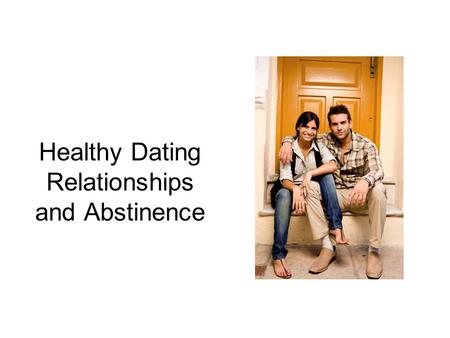 Healthy Dating Relationships and Abstinence. What is Healthy Dating? Dating that is safe and enjoyable for both people. A mutually respectful, equal relationship.